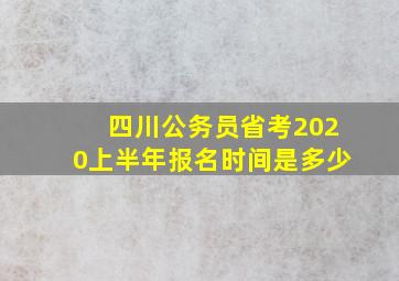 四川公务员省考2020上半年报名时间是多少