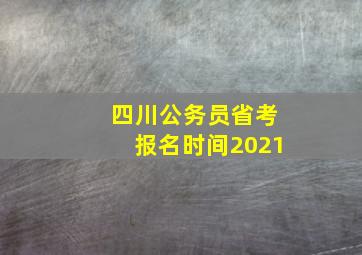 四川公务员省考报名时间2021