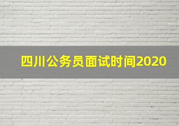 四川公务员面试时间2020