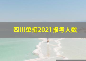 四川单招2021报考人数