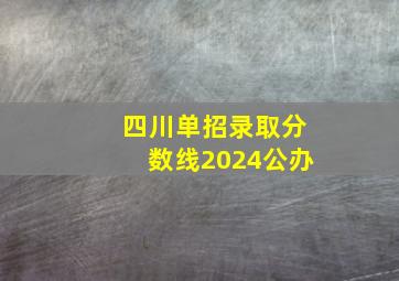 四川单招录取分数线2024公办