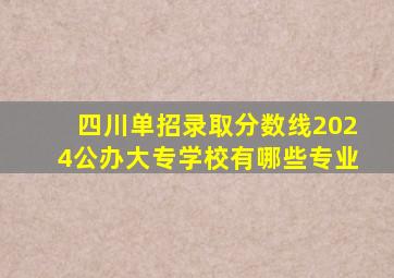 四川单招录取分数线2024公办大专学校有哪些专业