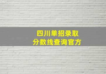 四川单招录取分数线查询官方