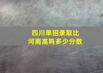 四川单招录取比河南高吗多少分数