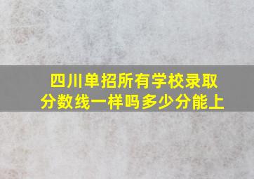 四川单招所有学校录取分数线一样吗多少分能上