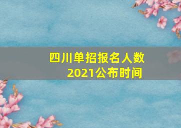 四川单招报名人数2021公布时间