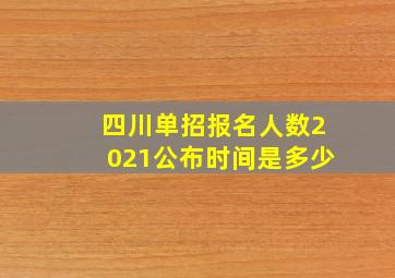 四川单招报名人数2021公布时间是多少