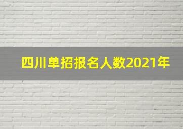 四川单招报名人数2021年