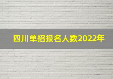 四川单招报名人数2022年