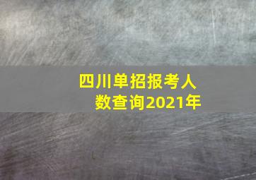 四川单招报考人数查询2021年