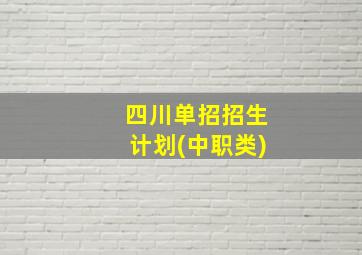 四川单招招生计划(中职类)