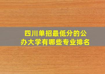 四川单招最低分的公办大学有哪些专业排名