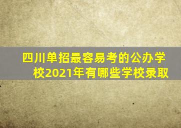 四川单招最容易考的公办学校2021年有哪些学校录取