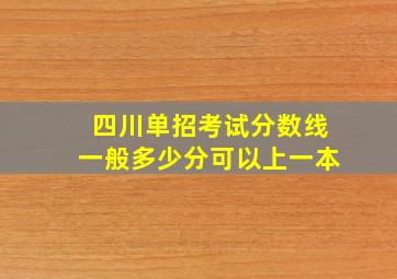 四川单招考试分数线一般多少分可以上一本