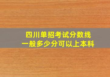 四川单招考试分数线一般多少分可以上本科