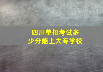 四川单招考试多少分能上大专学校