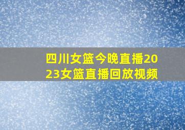 四川女篮今晚直播2023女篮直播回放视频