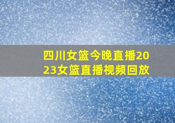 四川女篮今晚直播2023女篮直播视频回放