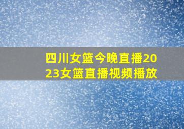 四川女篮今晚直播2023女篮直播视频播放