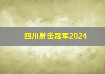 四川射击冠军2024