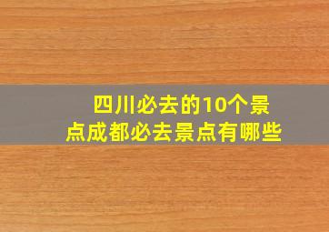 四川必去的10个景点成都必去景点有哪些