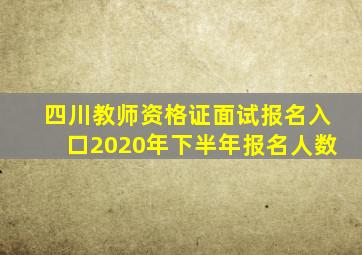 四川教师资格证面试报名入口2020年下半年报名人数