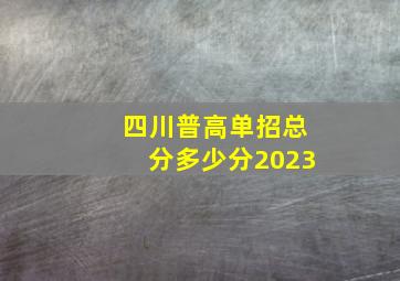 四川普高单招总分多少分2023