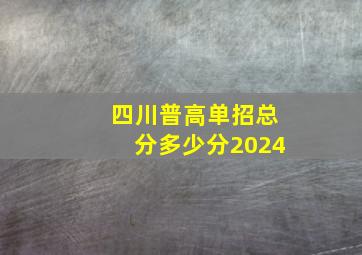 四川普高单招总分多少分2024