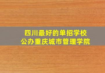 四川最好的单招学校公办重庆城市管理学院