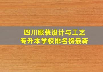 四川服装设计与工艺专升本学校排名榜最新