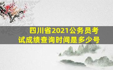 四川省2021公务员考试成绩查询时间是多少号