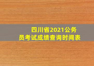 四川省2021公务员考试成绩查询时间表