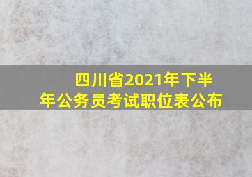 四川省2021年下半年公务员考试职位表公布