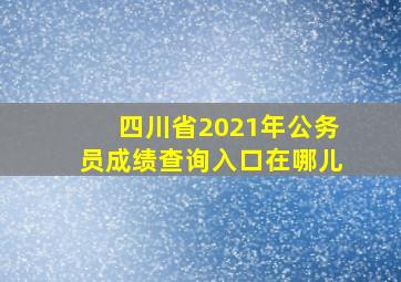 四川省2021年公务员成绩查询入口在哪儿