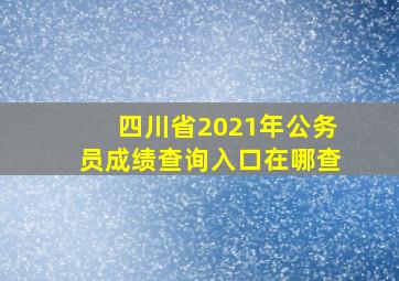 四川省2021年公务员成绩查询入口在哪查