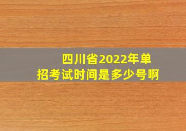 四川省2022年单招考试时间是多少号啊