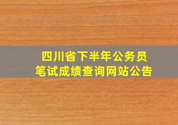 四川省下半年公务员笔试成绩查询网站公告