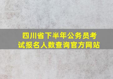 四川省下半年公务员考试报名人数查询官方网站