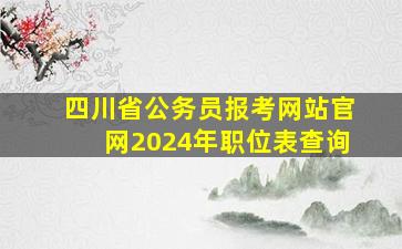 四川省公务员报考网站官网2024年职位表查询