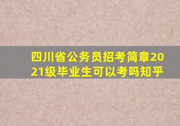 四川省公务员招考简章2021级毕业生可以考吗知乎