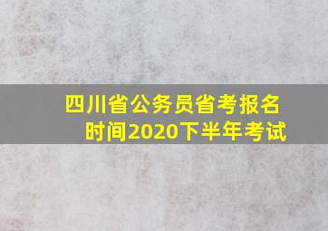 四川省公务员省考报名时间2020下半年考试