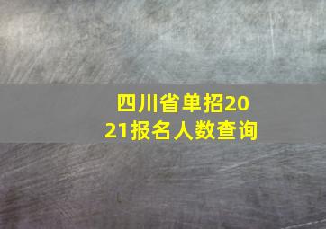 四川省单招2021报名人数查询