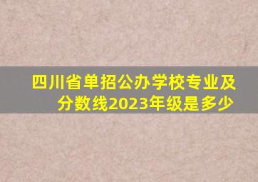 四川省单招公办学校专业及分数线2023年级是多少