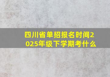 四川省单招报名时间2025年级下学期考什么