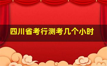 四川省考行测考几个小时