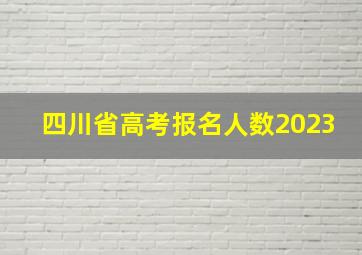 四川省高考报名人数2023