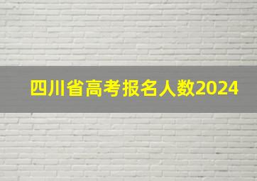 四川省高考报名人数2024