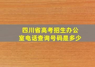 四川省高考招生办公室电话查询号码是多少