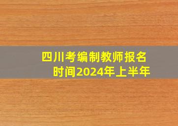 四川考编制教师报名时间2024年上半年