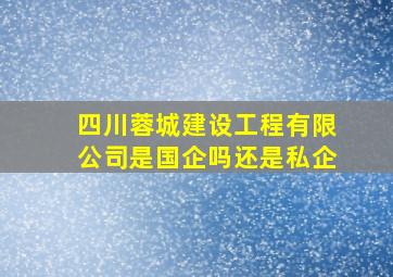 四川蓉城建设工程有限公司是国企吗还是私企